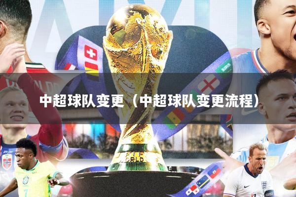 中超球队变更(中超球队变更流程)