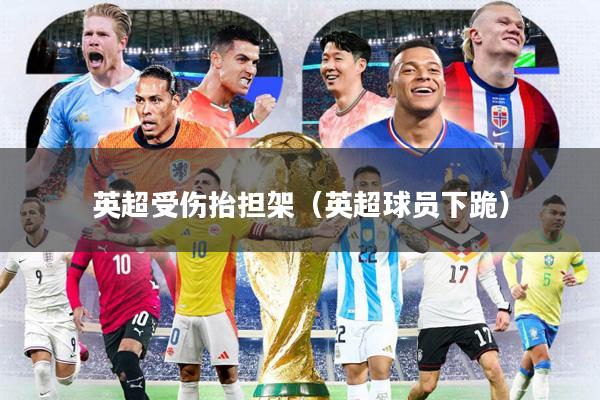 英超受伤抬担架(英超球员下跪)