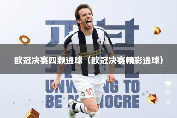 欧冠决赛四颗进球(欧冠决赛精彩进球)
