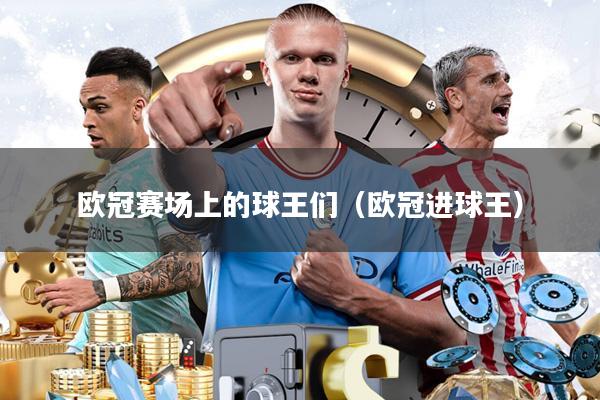 欧冠赛场上的球王们（欧冠进球王）