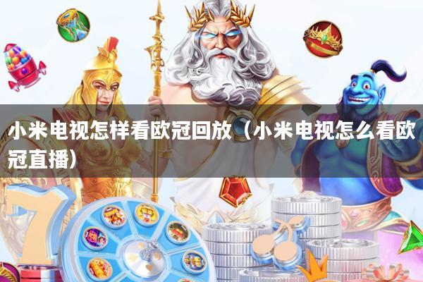 小米电视怎样看欧冠回放（小米电视怎么看欧冠直播）