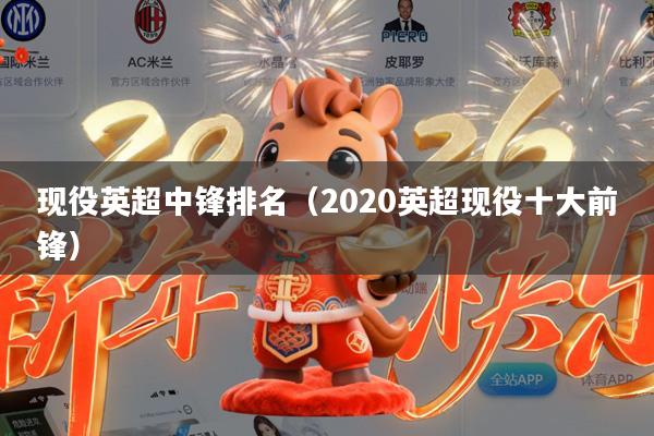 现役英超中锋排名(2020英超现役十大前锋)