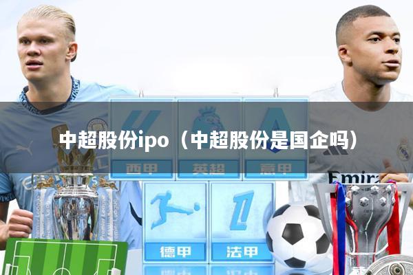 中超股份ipo(中超股份是国企吗)