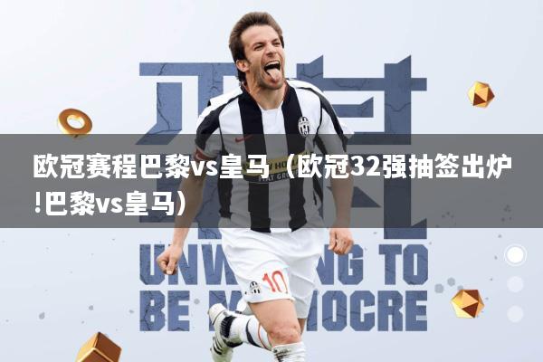 欧冠赛程巴黎vs皇马(欧冠32强抽签出炉!巴黎vs皇马)