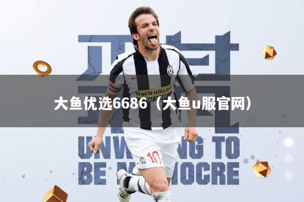 大鱼优选6686(大鱼u服官网)