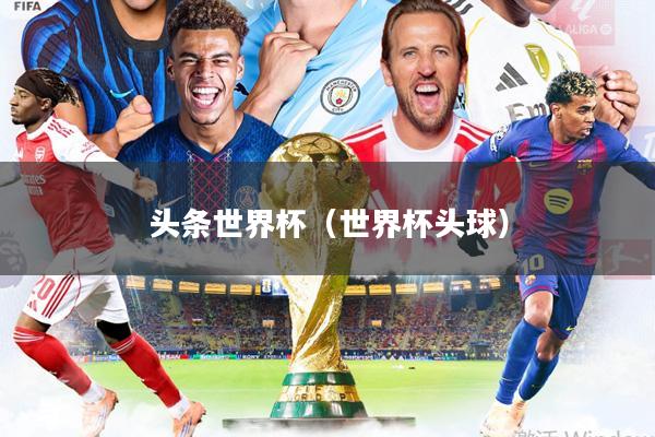 头条世界杯(世界杯头球)