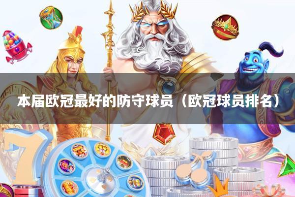 本届欧冠最好的防守球员(欧冠球员排名)