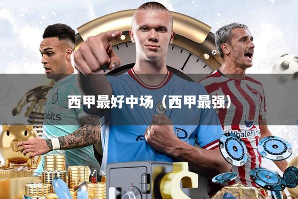 西甲最好中场(西甲最强)